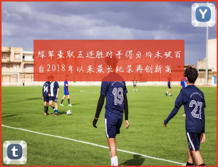 绿军豪取五连胜对手得分均未破百自2018年以来最长纪录再创新高