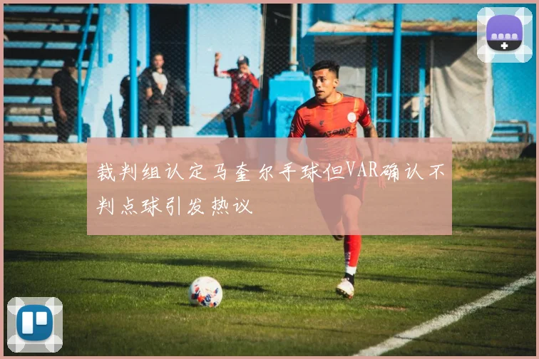 裁判组认定马奎尔手球但VAR确认不判点球引发热议