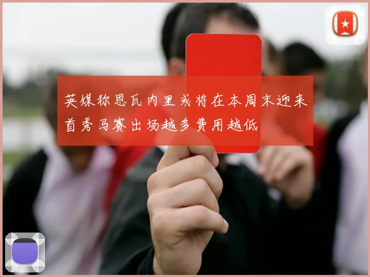 英媒称恩瓦内里或将在本周末迎来首秀马赛出场越多费用越低