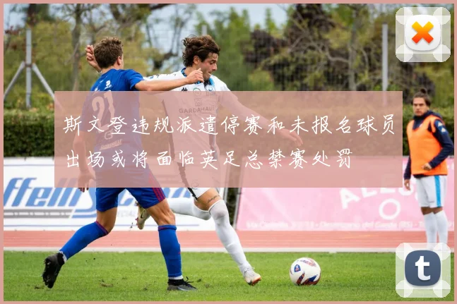 斯文登违规派遣停赛和未报名球员出场或将面临英足总禁赛处罚