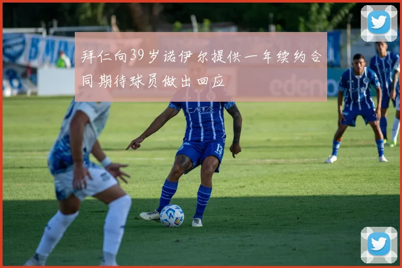 拜仁向39岁诺伊尔提供一年续约合同期待球员做出回应