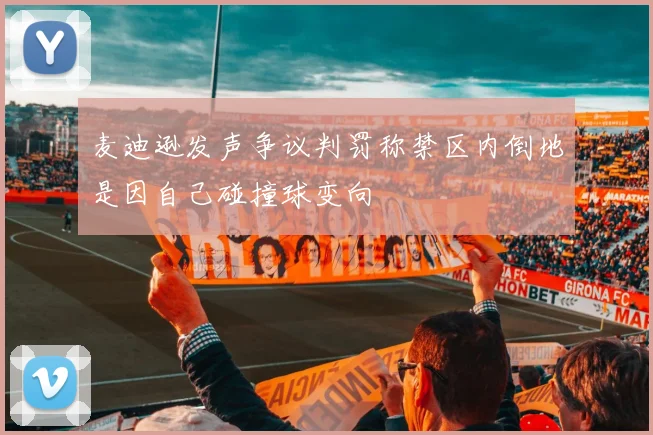 麦迪逊发声争议判罚称禁区内倒地是因自己碰撞球变向