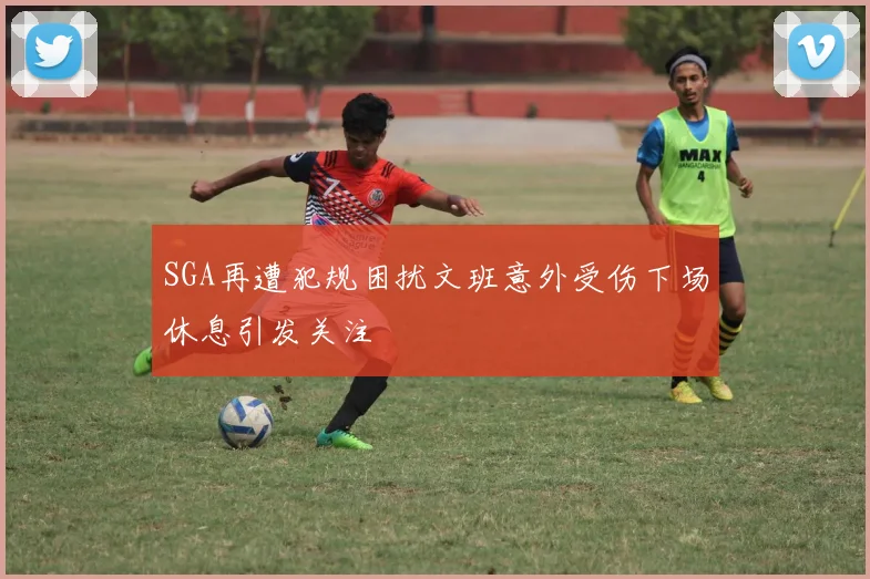 SGA再遭犯规困扰文班意外受伤下场休息引发关注
