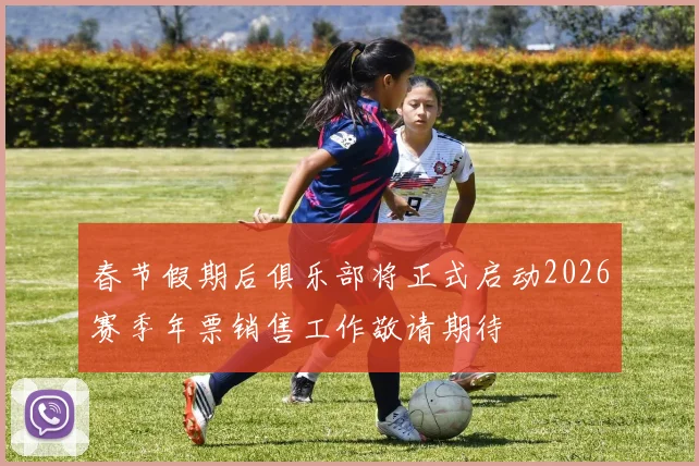 春节假期后俱乐部将正式启动2026赛季年票销售工作敬请期待